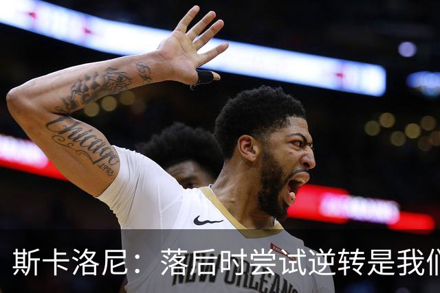 斯卡洛尼：落后时尝试逆转是我们毕生都在做的事情，会继续做下去